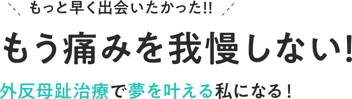 もっと早く出会いたかった！！もう痛みを我慢しない！外反母趾治療で夢を叶える私になる！